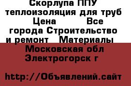 Скорлупа ППУ теплоизоляция для труб  › Цена ­ 233 - Все города Строительство и ремонт » Материалы   . Московская обл.,Электрогорск г.